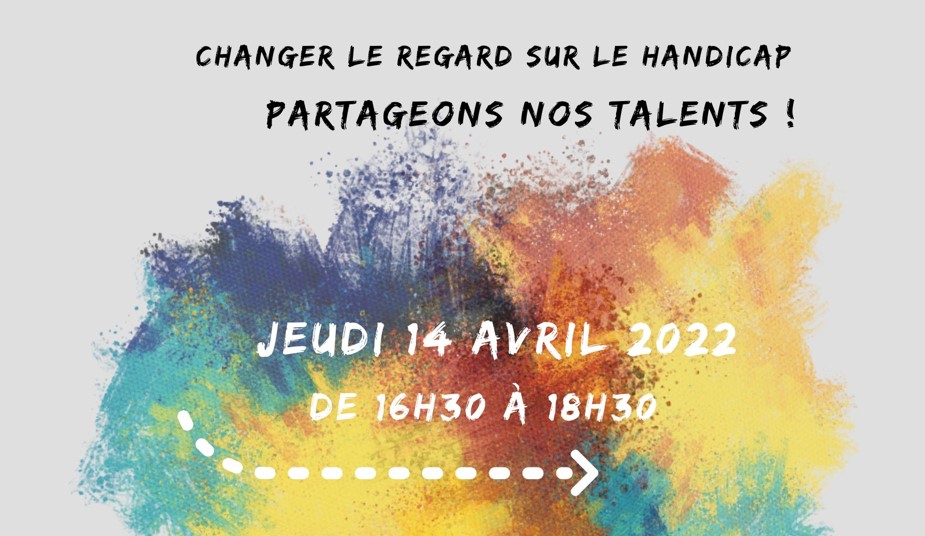 affiche de l'évènement. Fonds gris, tâches peinture couleurs jaune, orange, vert, bleu. Texte en haut titre de l'évènement "Changer le regard" Partageons nos talents. La date l'heure Jeudi 14 avril 2022 de 16h30 à 18h30. Un encadré avec l'oeil de "changer le regard" décrivant succinctement le contenu de l'évènement : Venez découvrir des artistes, peintres, auteur.e.s, poète.sse.s,danseur.euse.s porteur.se.s de handicaps. En bas de page le lieu de l'évènement, centre associatif boris vian